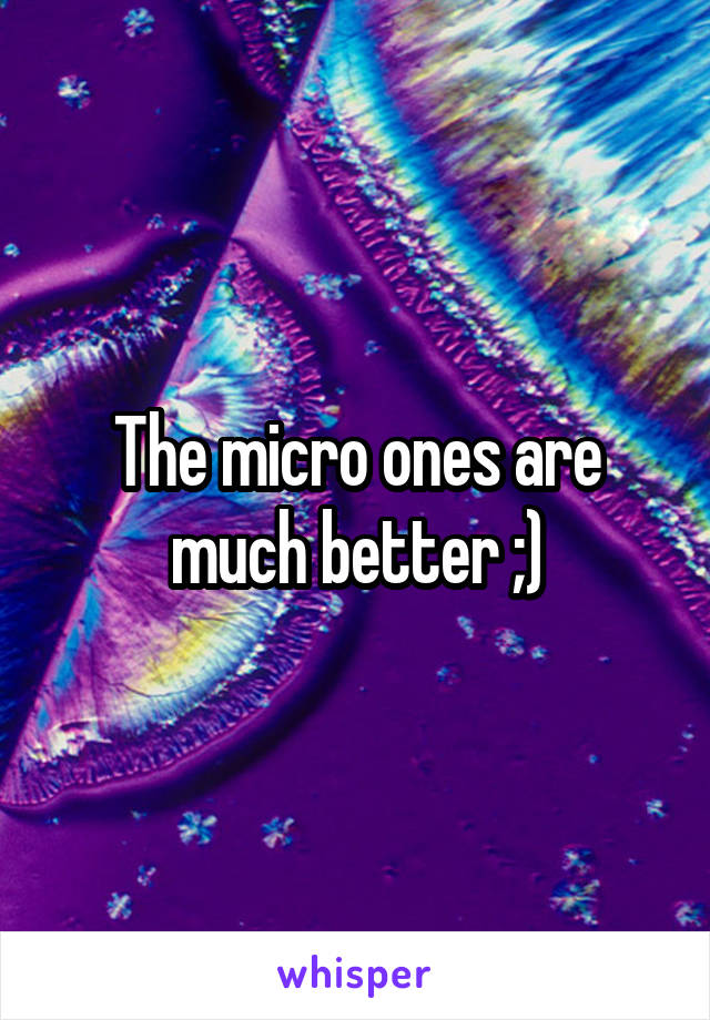 The micro ones are much better ;)
