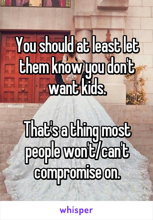 You should at least let them know you don't want kids.

That's a thing most people won't/can't compromise on.