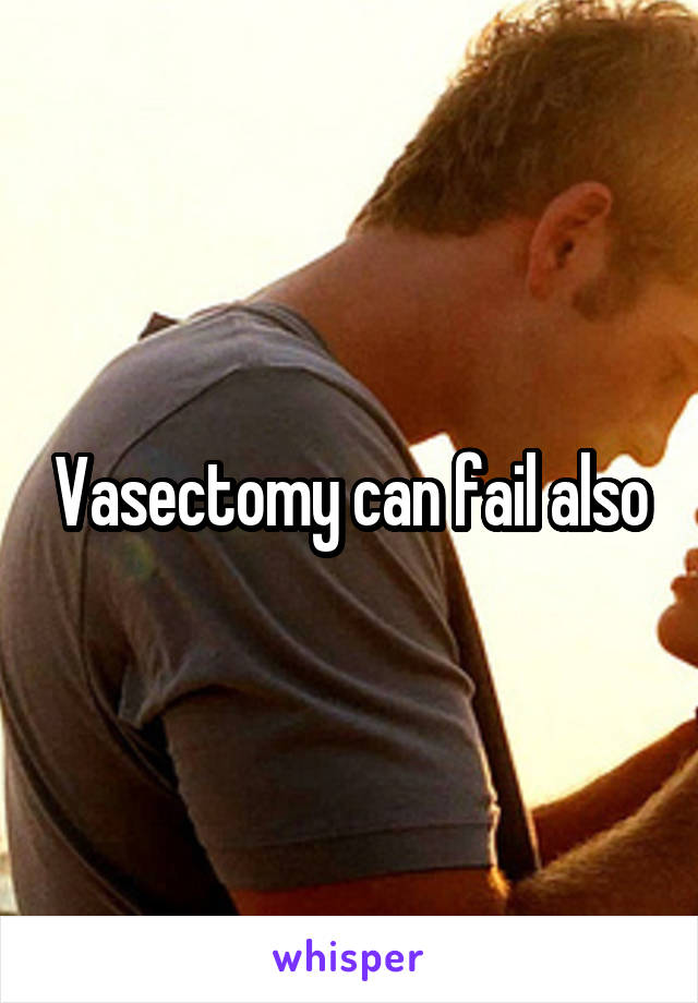 Vasectomy can fail also