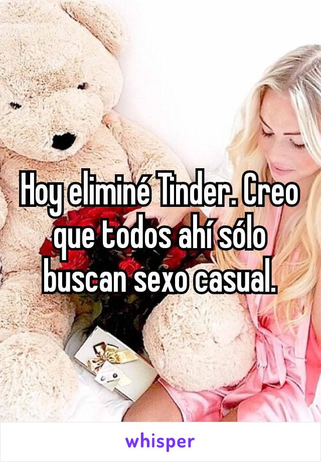 Hoy eliminé Tinder. Creo que todos ahí sólo buscan sexo casual.