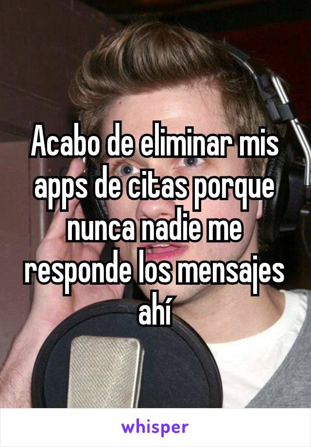 Acabo de eliminar mis apps de citas porque nunca nadie me responde los mensajes ahí