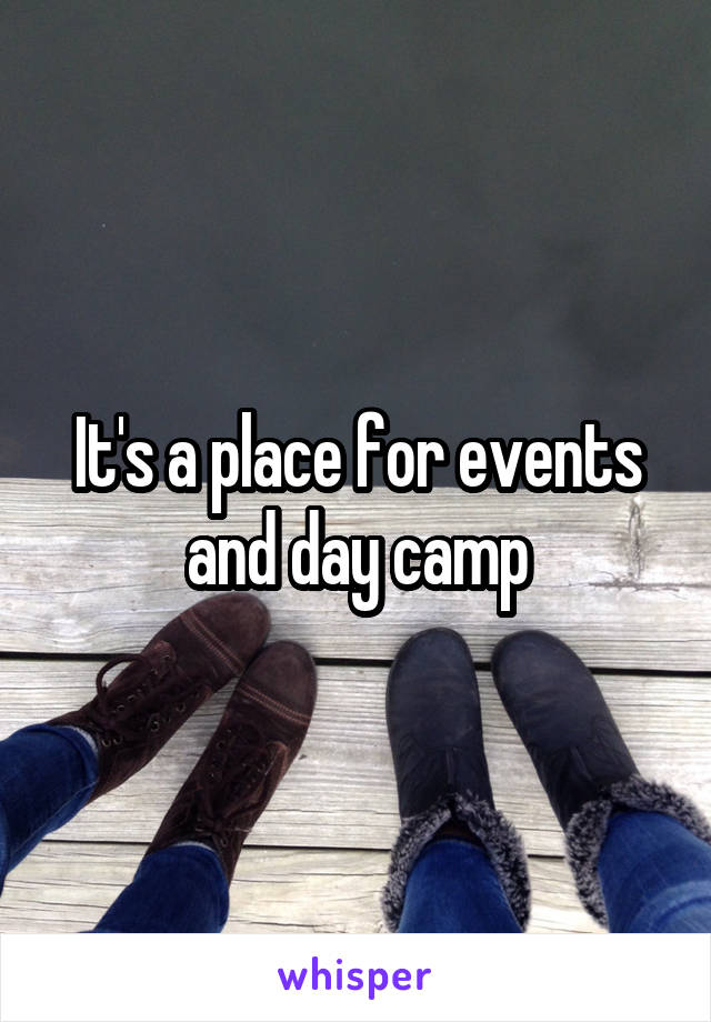 It's a place for events and day camp