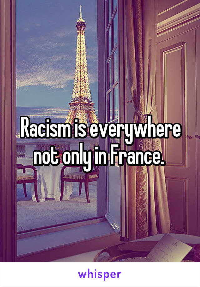 Racism is everywhere not only in France. 