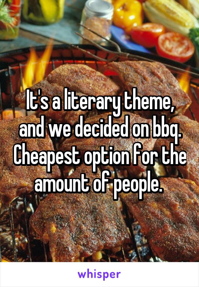 It's a literary theme, and we decided on bbq. Cheapest option for the amount of people. 