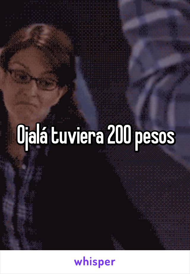 Ojalá tuviera 200 pesos