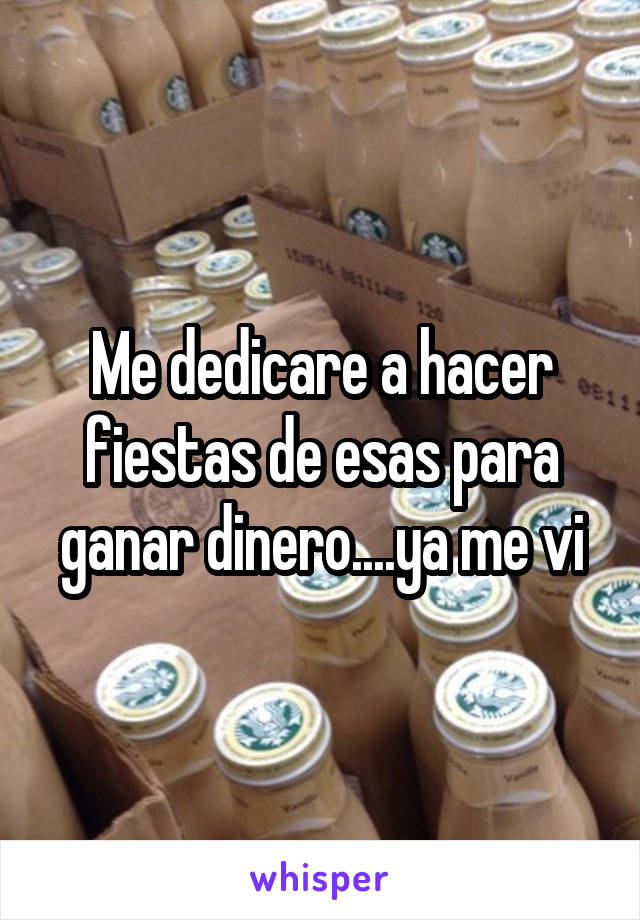 Me dedicare a hacer fiestas de esas para ganar dinero....ya me vi