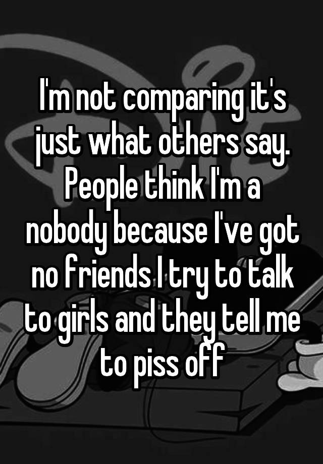 i-m-not-comparing-it-s-just-what-others-say-people-think-i-m-a-nobody