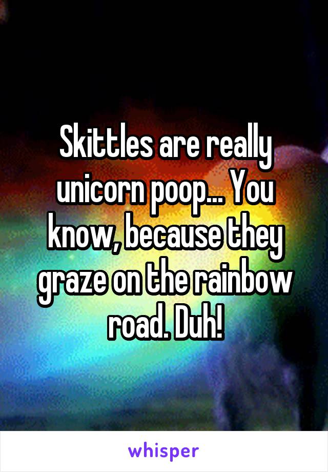 Skittles are really unicorn poop... You know, because they graze on the rainbow road. Duh!