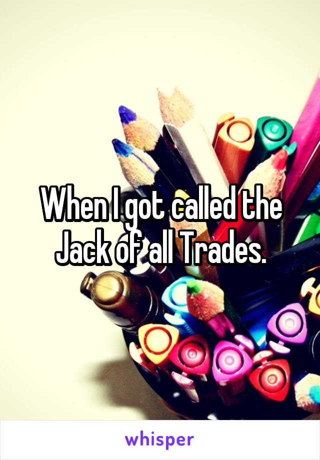 When I got called the Jack of all Trades.