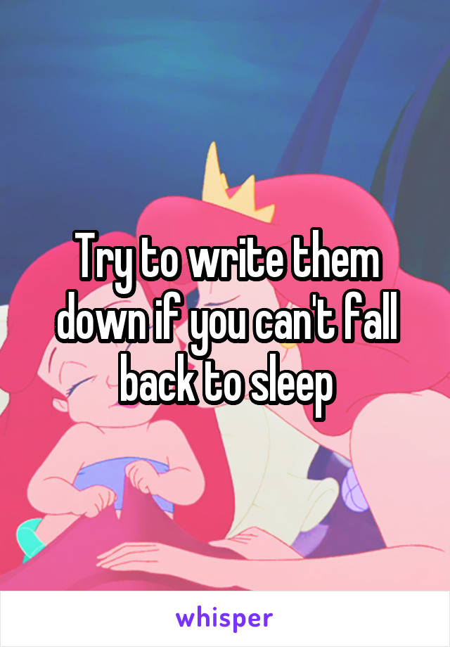 Try to write them down if you can't fall back to sleep