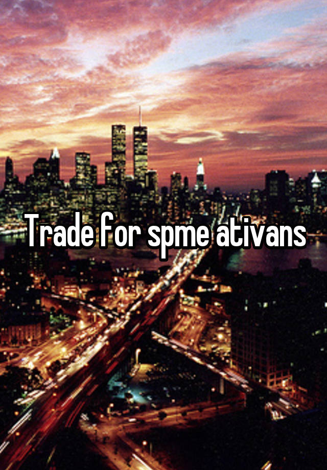 Trade for spme ativans