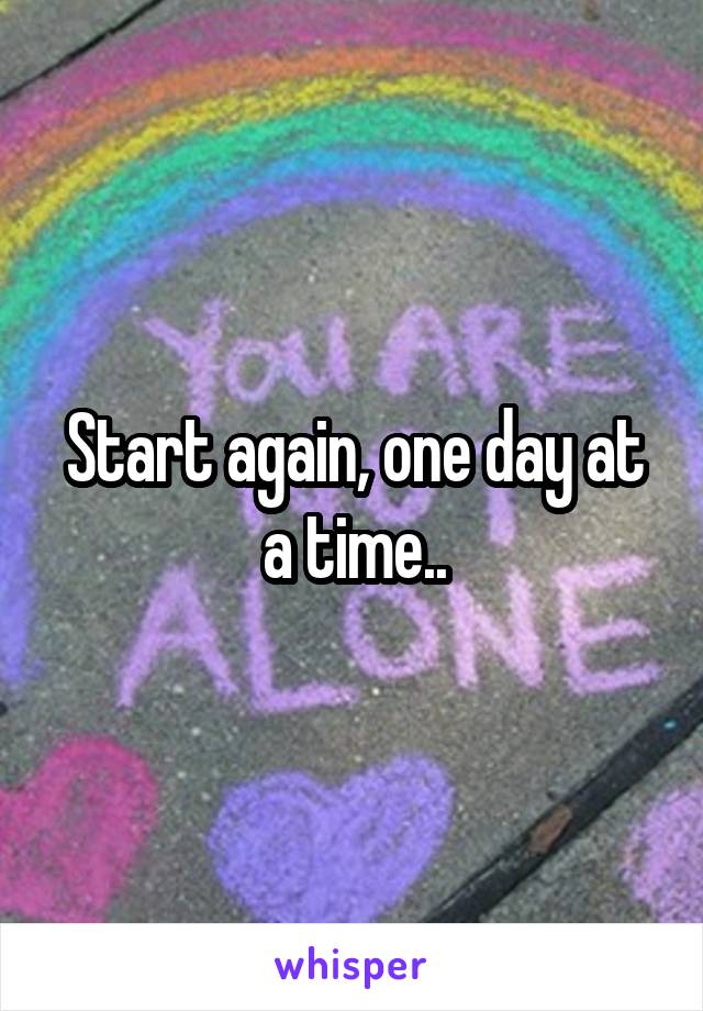 Start again, one day at a time..