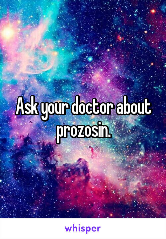 Ask your doctor about prozosin.