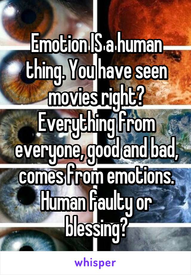 Emotion IS a human thing. You have seen movies right? Everything from everyone, good and bad, comes from emotions. Human faulty or blessing?