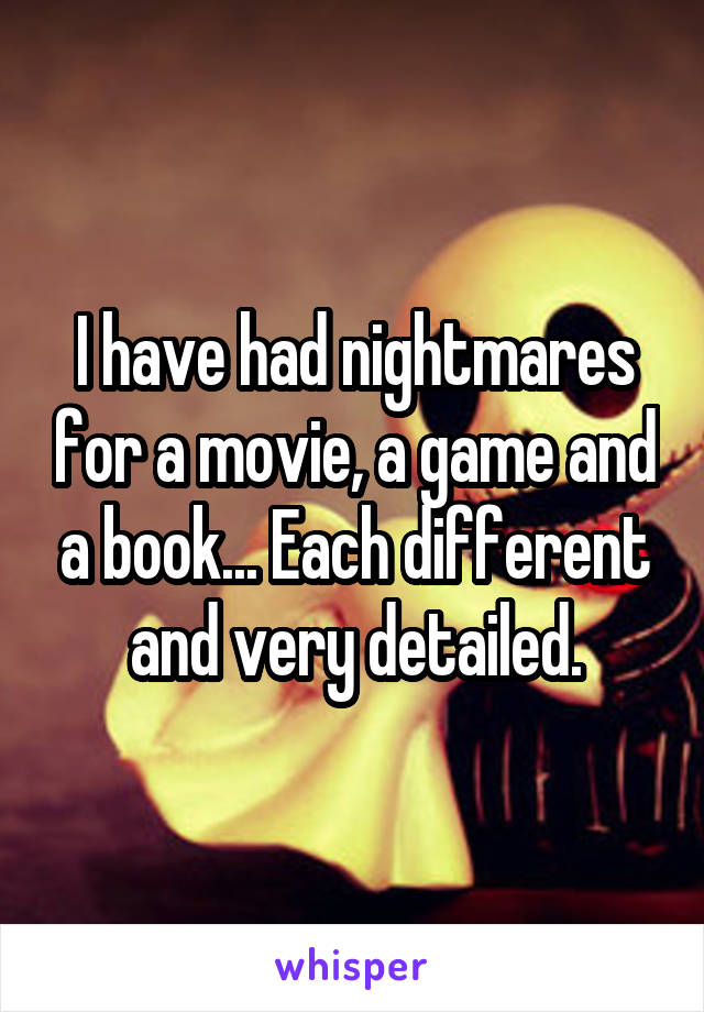 I have had nightmares for a movie, a game and a book... Each different and very detailed.