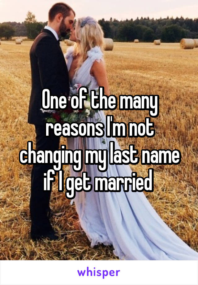 One of the many reasons I'm not changing my last name if I get married 