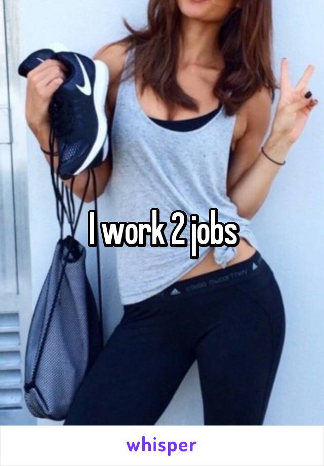 I work 2 jobs