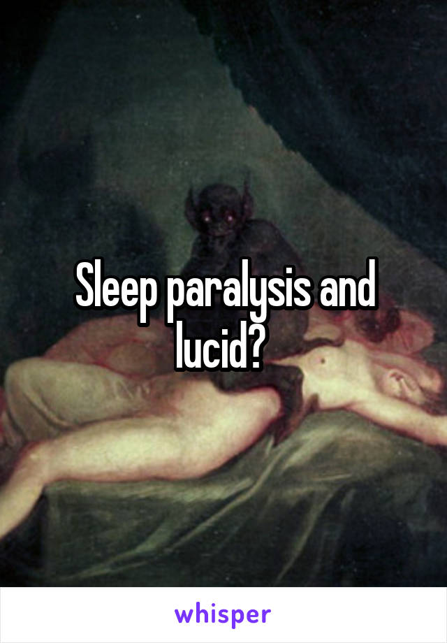 Sleep paralysis and lucid? 