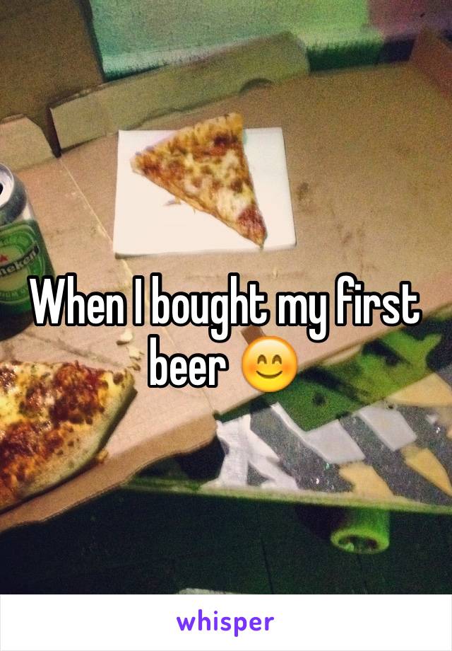 When I bought my first beer 😊