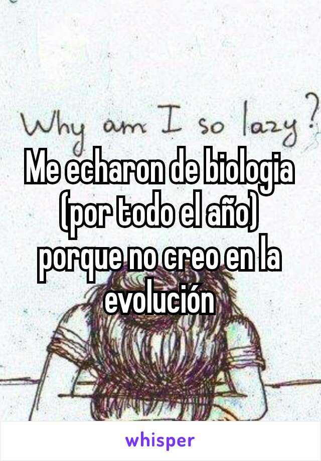 Me echaron de biologia (por todo el año) porque no creo en la evolución