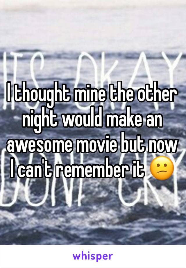 I thought mine the other night would make an awesome movie but now I can't remember it 😕