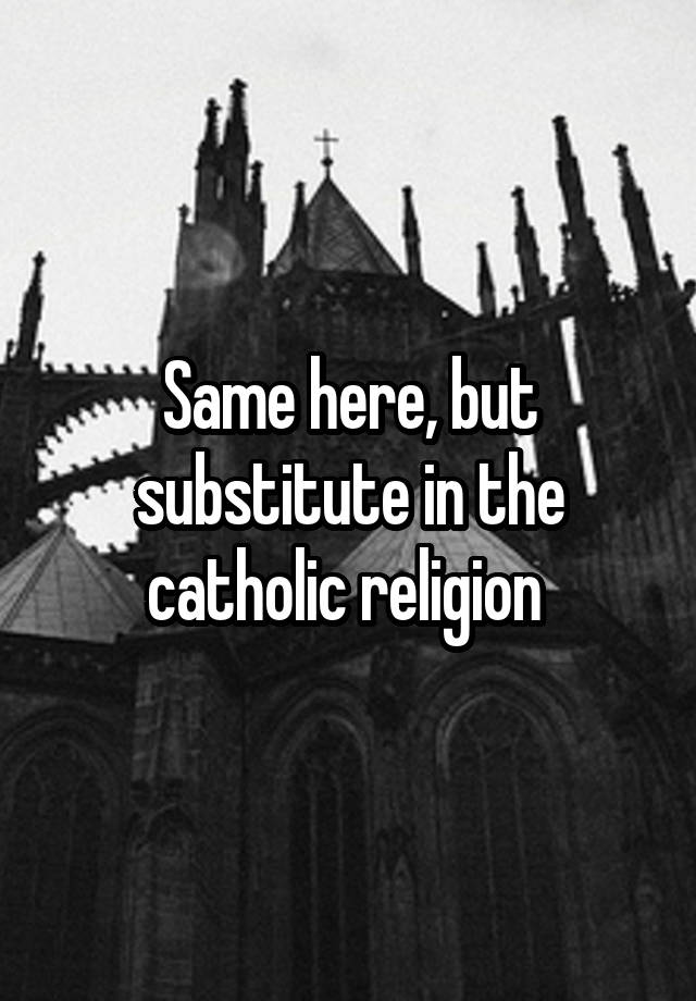 same-here-but-substitute-in-the-catholic-religion