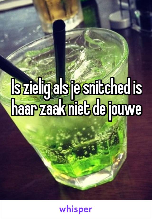 Is zielig als je snitched is haar zaak niet de jouwe 