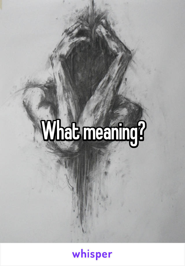 What meaning?