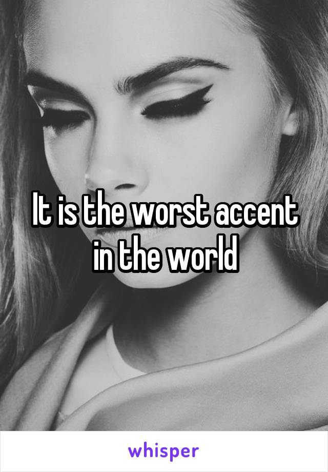 It is the worst accent in the world