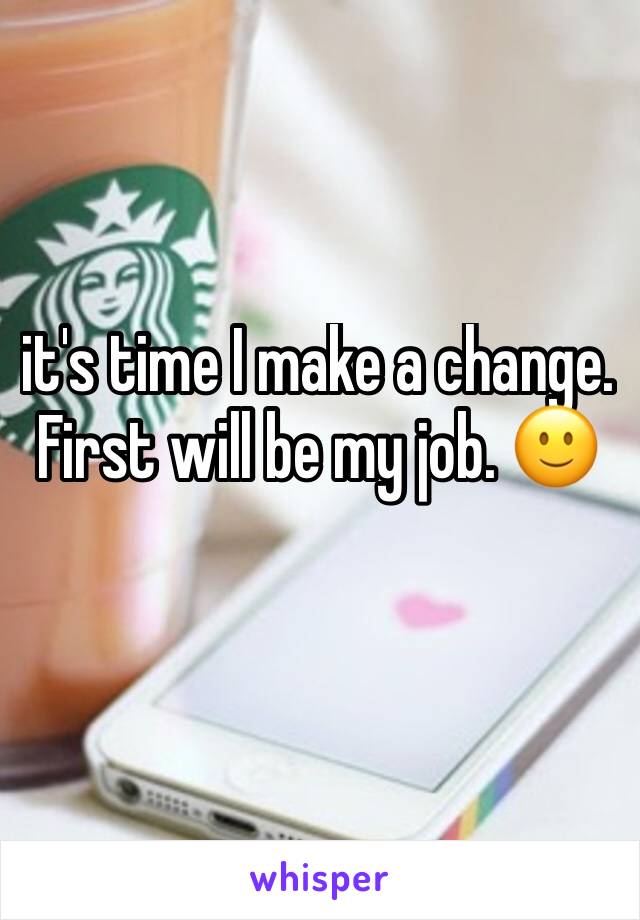 it's time I make a change. First will be my job. 🙂