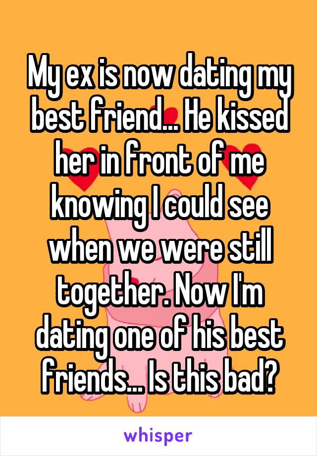 My ex is now dating my best friend... He kissed her in front of me knowing I could see when we were still together. Now I'm dating one of his best friends... Is this bad?