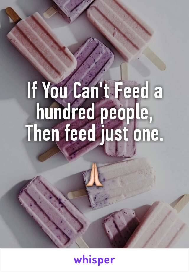 If You Can't Feed a hundred people,
Then feed just one.

🙏