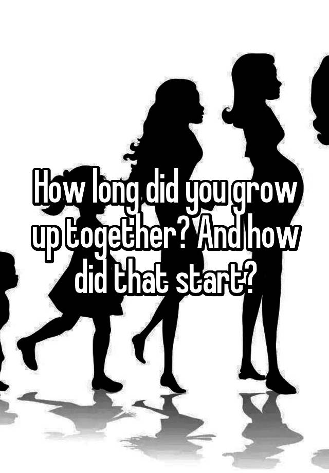 how-long-did-you-grow-up-together-and-how-did-that-start