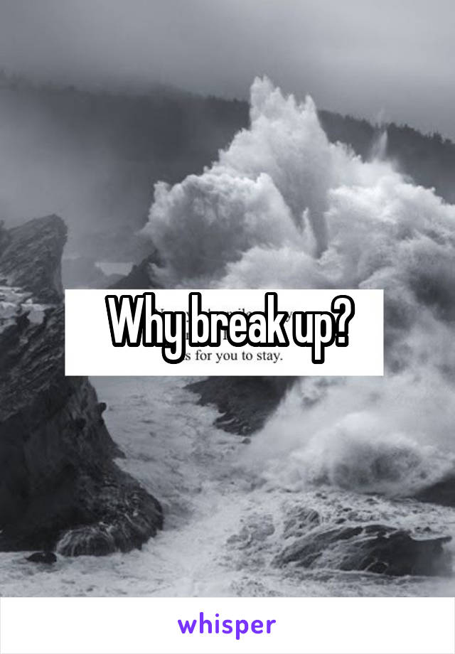 Why break up?