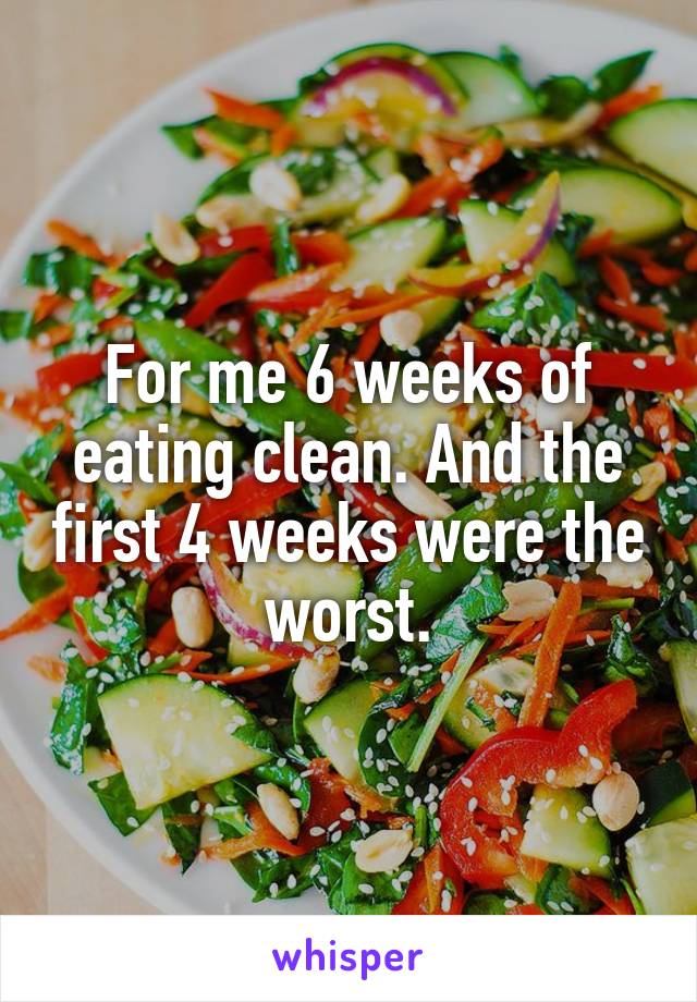 For me 6 weeks of eating clean. And the first 4 weeks were the worst.