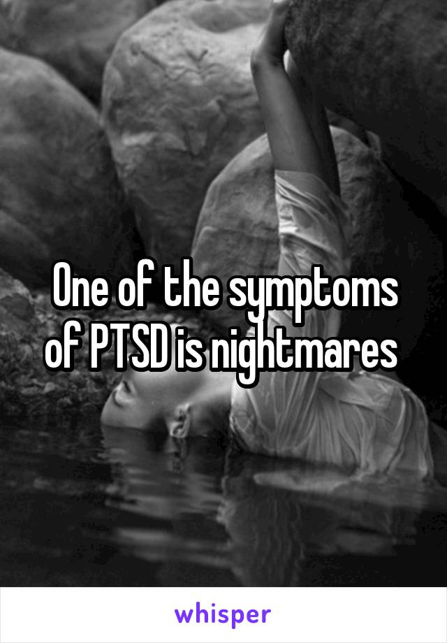 One of the symptoms of PTSD is nightmares 