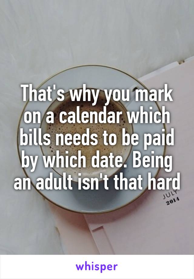 That's why you mark on a calendar which bills needs to be paid by which date. Being an adult isn't that hard