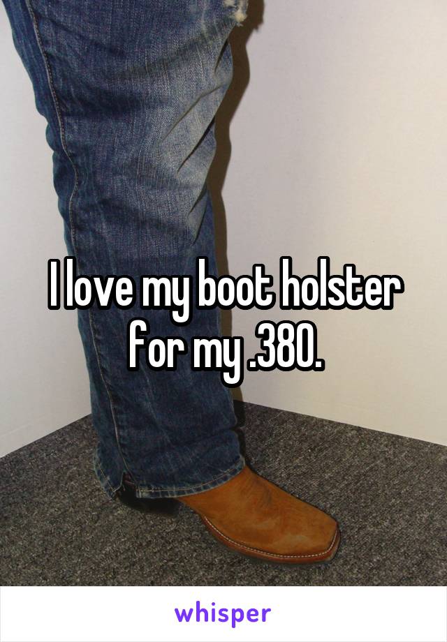 I love my boot holster for my .380.