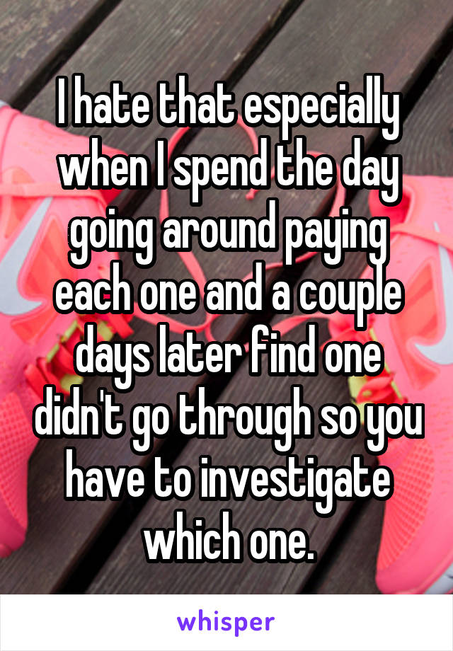I hate that especially when I spend the day going around paying each one and a couple days later find one didn't go through so you have to investigate which one.