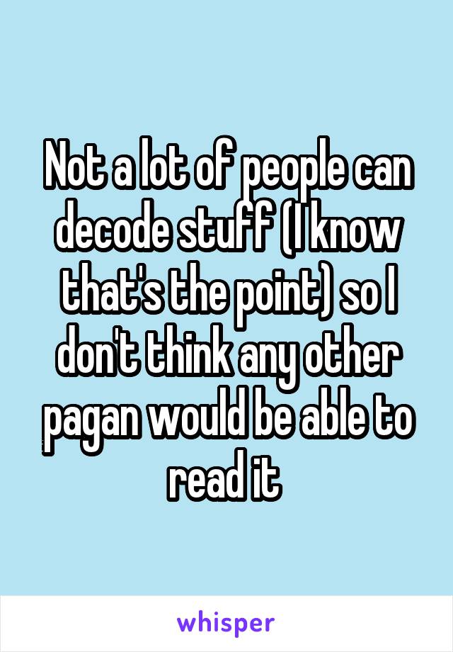 Not a lot of people can decode stuff (I know that's the point) so I don't think any other pagan would be able to read it 