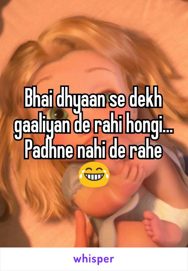 Bhai dhyaan se dekh gaaliyan de rahi hongi... Padhne nahi de rahe 😂