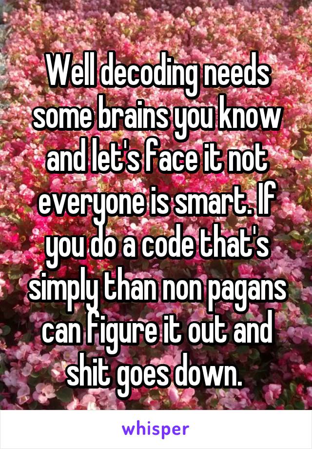 Well decoding needs some brains you know and let's face it not everyone is smart. If you do a code that's simply than non pagans can figure it out and shit goes down. 