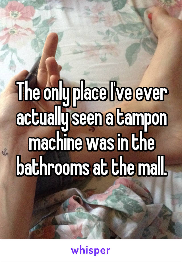 The only place I've ever actually seen a tampon machine was in the bathrooms at the mall.