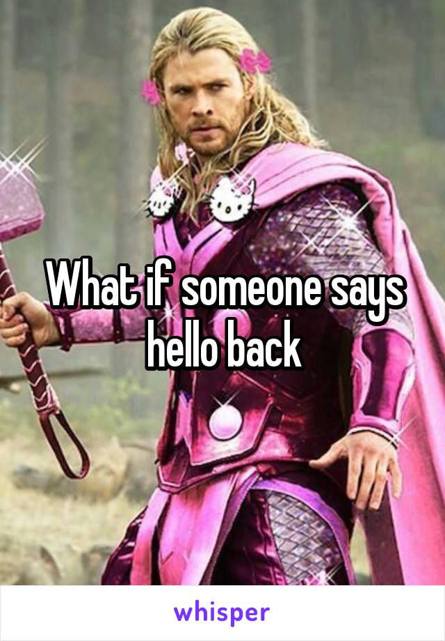 What if someone says hello back