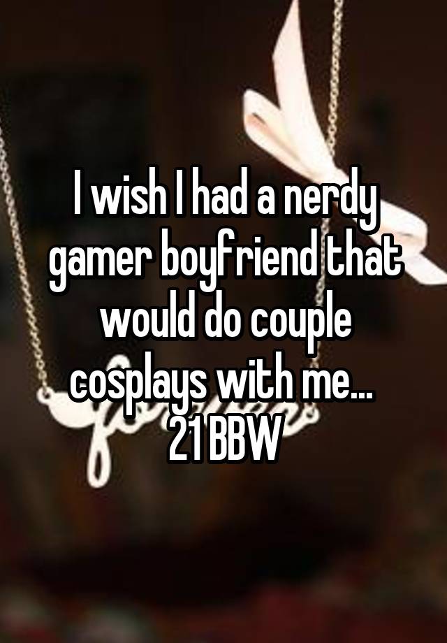 I wish I had a nerdy gamer boyfriend that would do couple cosplays with me... 
21 BBW