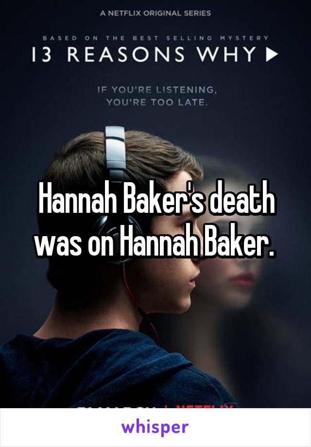 Hannah Baker's death was on Hannah Baker. 