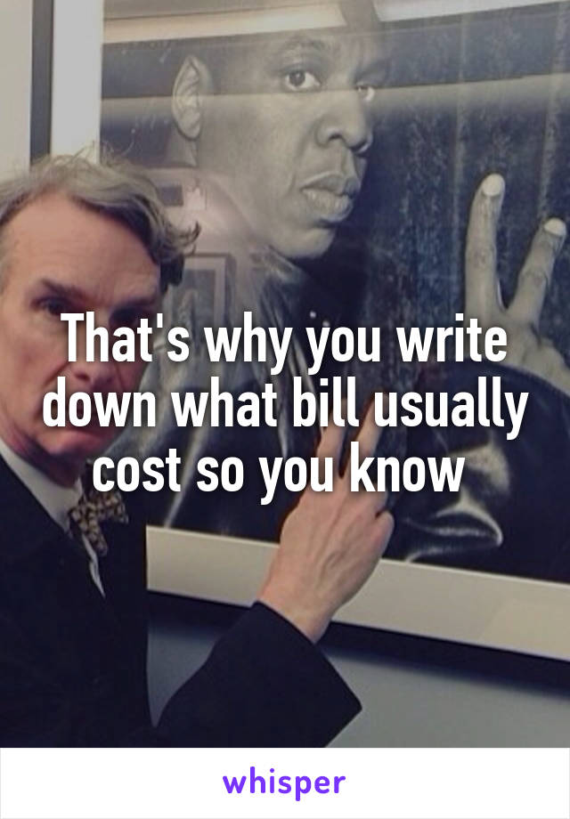 That's why you write down what bill usually cost so you know 