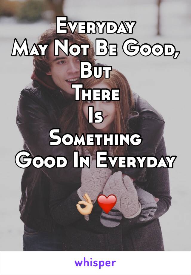 Everyday
May Not Be Good,
But
There
Is
Something
Good In Everyday

👌🏼❤️️