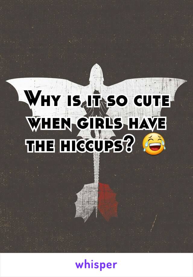 Why is it so cute when girls have the hiccups? 😂