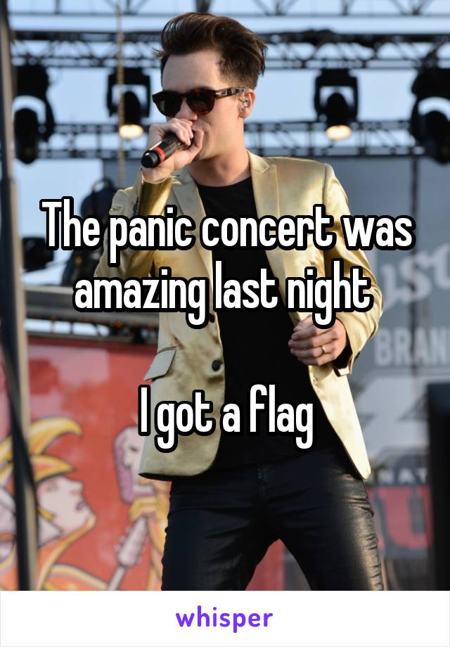 The panic concert was amazing last night 

I got a flag